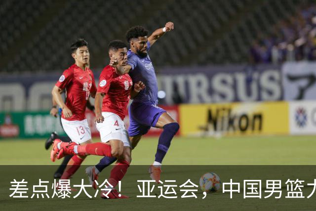 差点爆大冷！亚运会，中国男篮力克沙特，第3支四强！1人6中0低迷